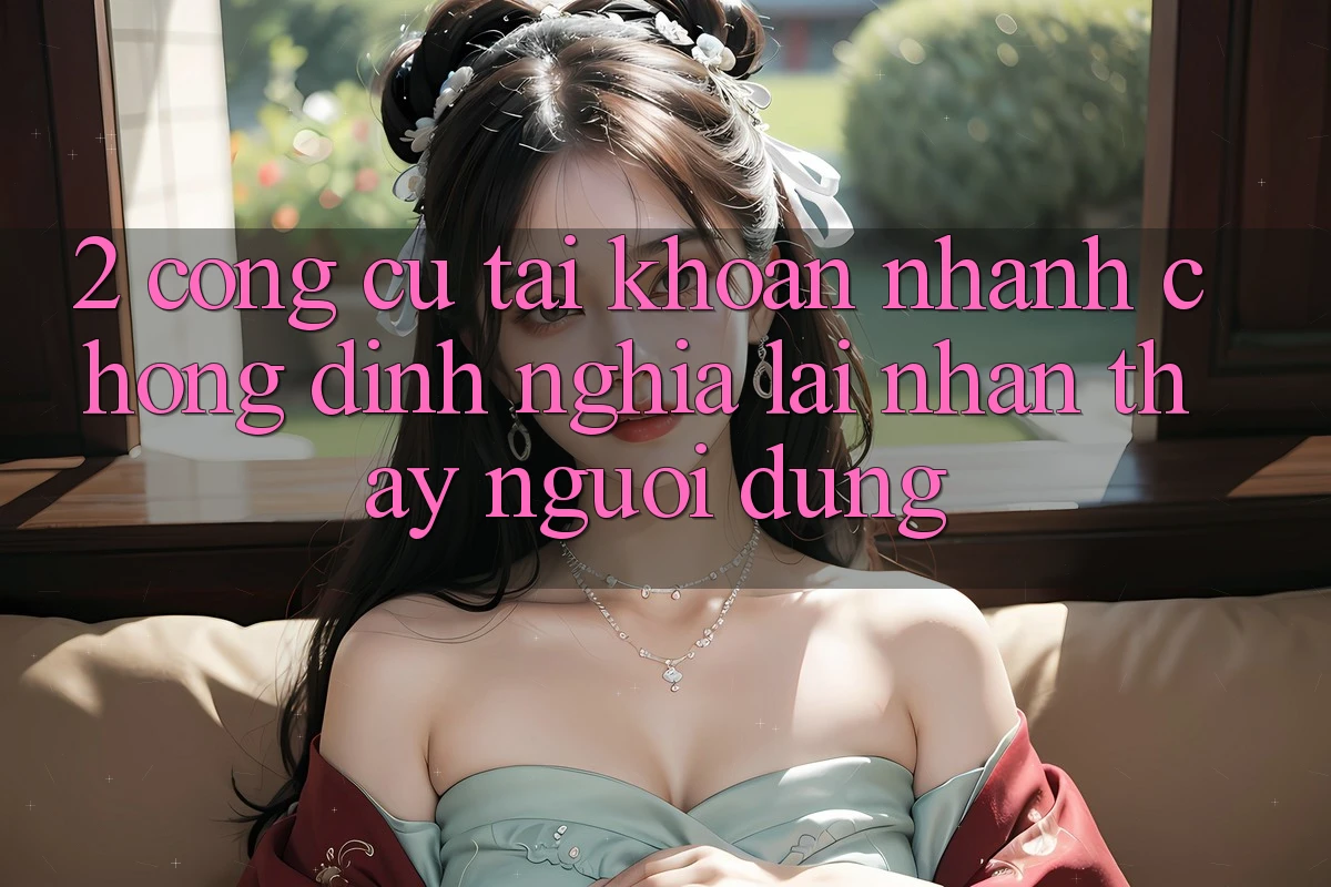 2. Công cụ “Tài khoản nhanh chóng” - Định nghĩa lại nhận thấy người dùng