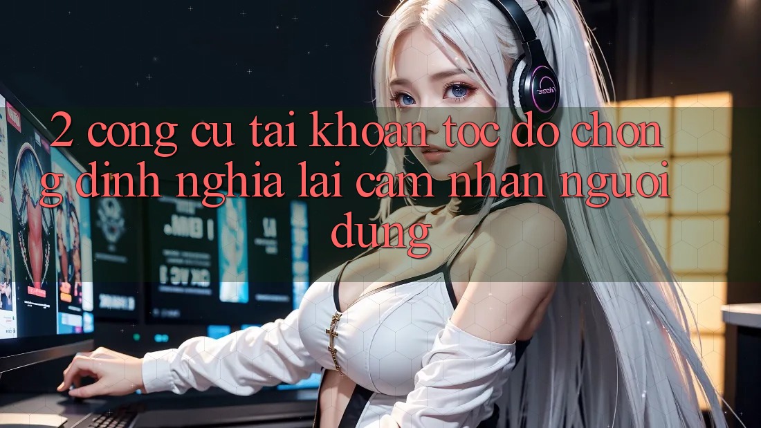 2. Công cụ “Tài khoản tốc độ chóng” - Định nghĩa lại cảm nhận người dùng