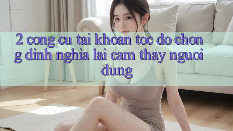 2. Công cụ “Tài khoản tốc độ chóng” - Định nghĩa lại cảm thấy người dùng