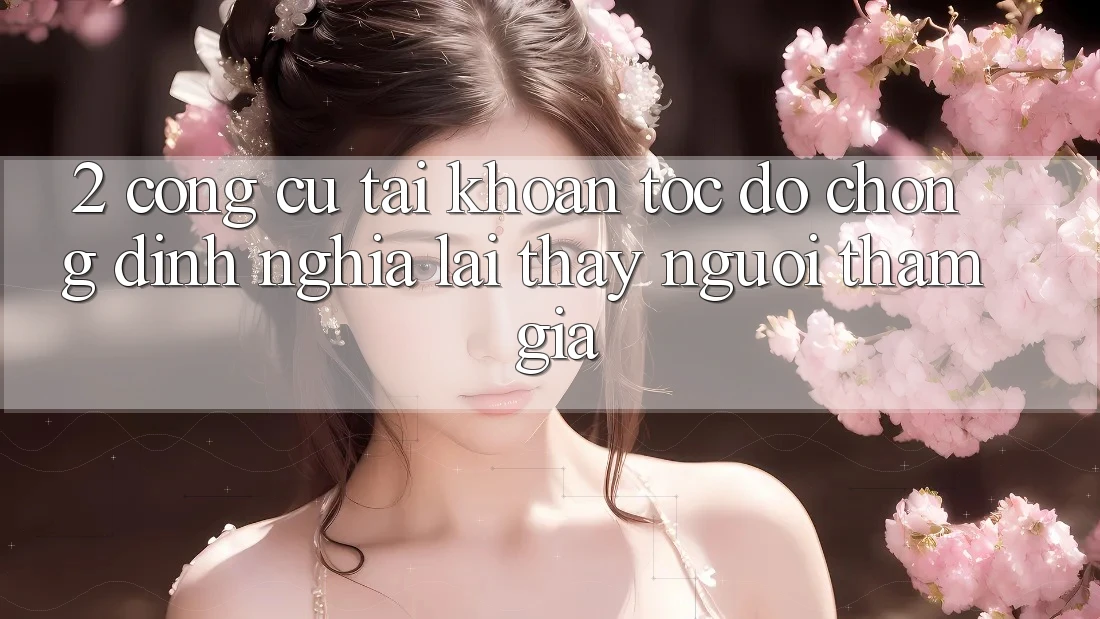 2. Công cụ “Tài khoản tốc độ chóng” - Định nghĩa lại thấy người tham gia