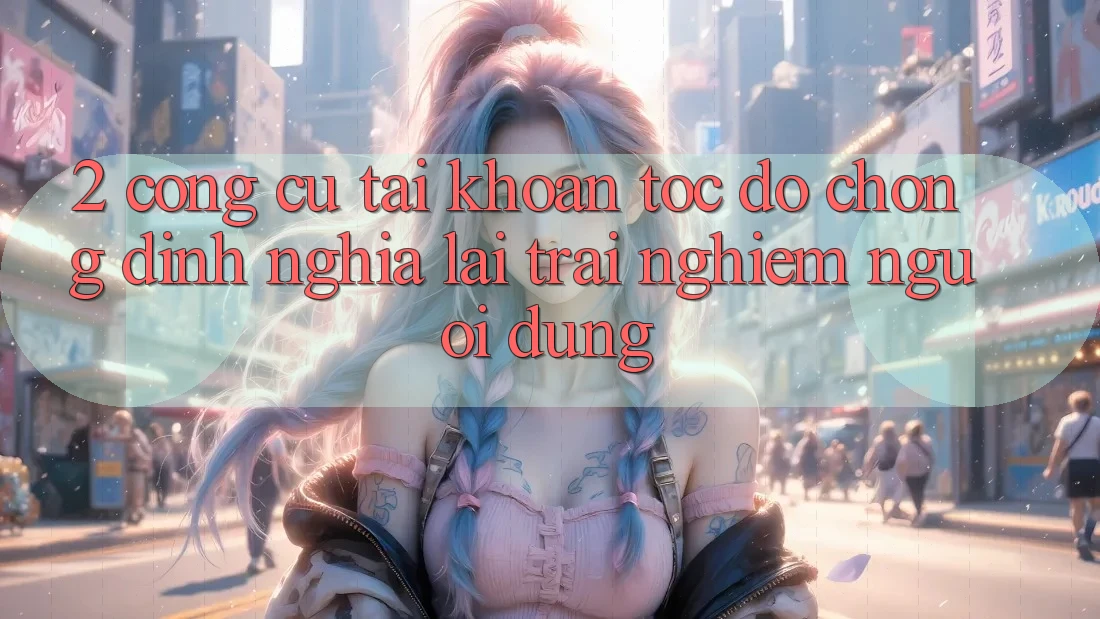 2. Công cụ “Tài khoản tốc độ chóng” - Định nghĩa lại trải nghiệm người dùng