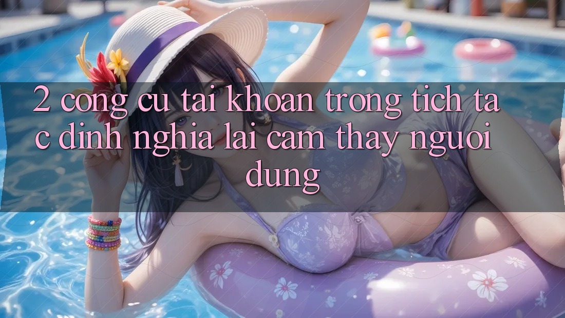 2. Công cụ “Tài khoản trong tích tắc” - Định nghĩa lại cảm thấy người dùng