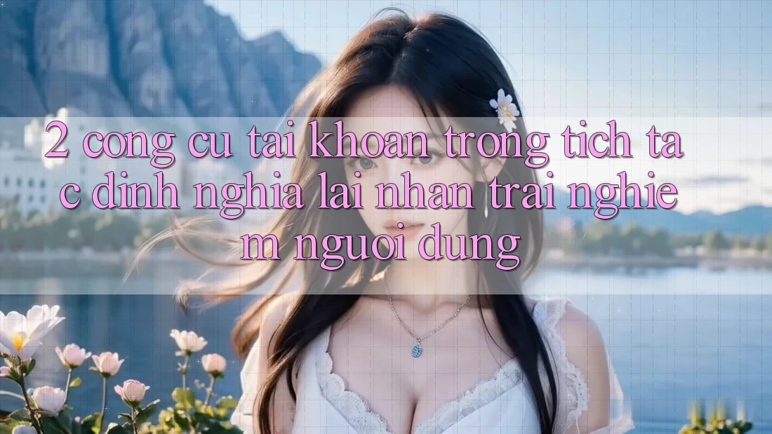 2. Công cụ “Tài khoản trong tích tắc” - Định nghĩa lại nhận trải nghiệm người dùng