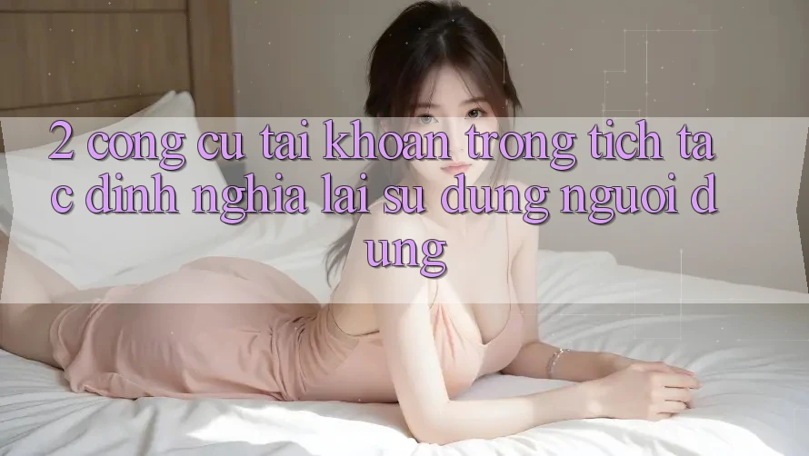 2. Công cụ “Tài khoản trong tích tắc” - Định nghĩa lại sử dụng người dùng