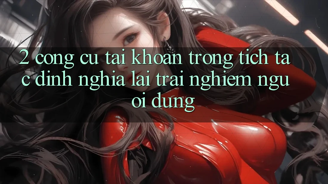 2. Công cụ “Tài khoản trong tích tắc” - Định nghĩa lại trải nghiệm người dùng