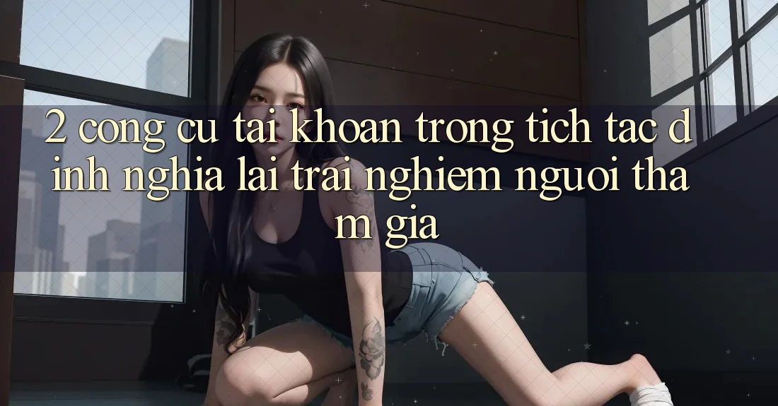 2. Công cụ “Tài khoản trong tích tắc” - Định nghĩa lại trải nghiệm người tham gia
