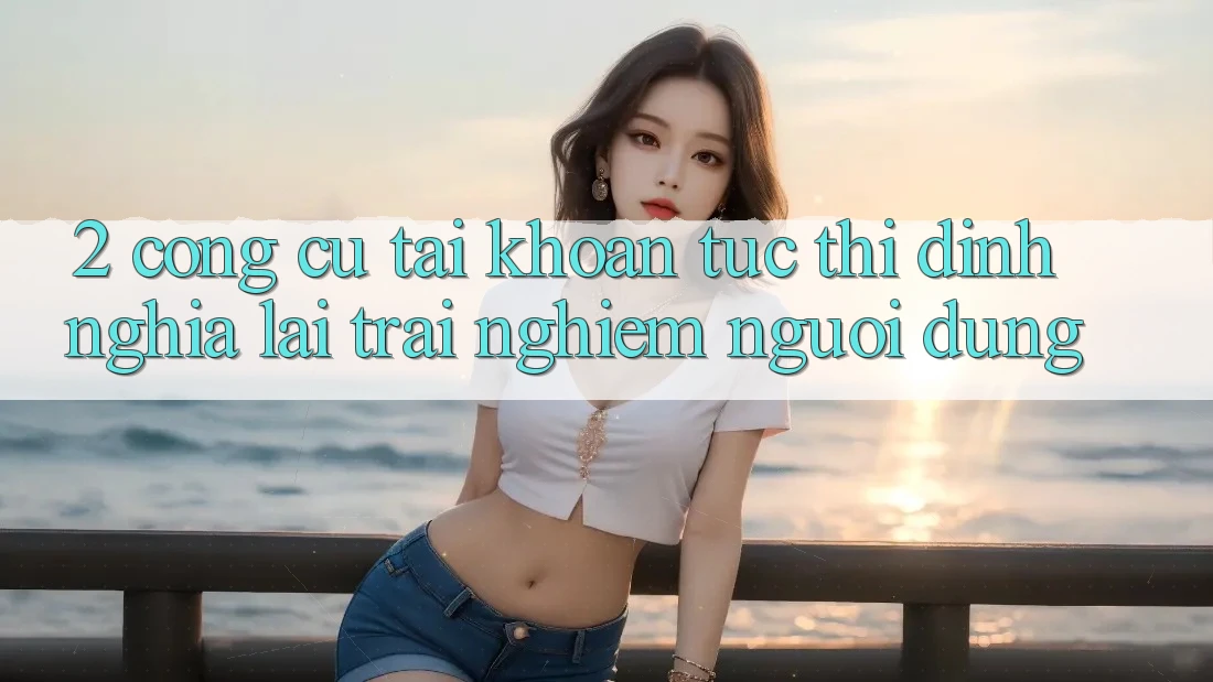 2. Công cụ “Tài khoản tức thì” - Định nghĩa lại trải nghiệm người dùng