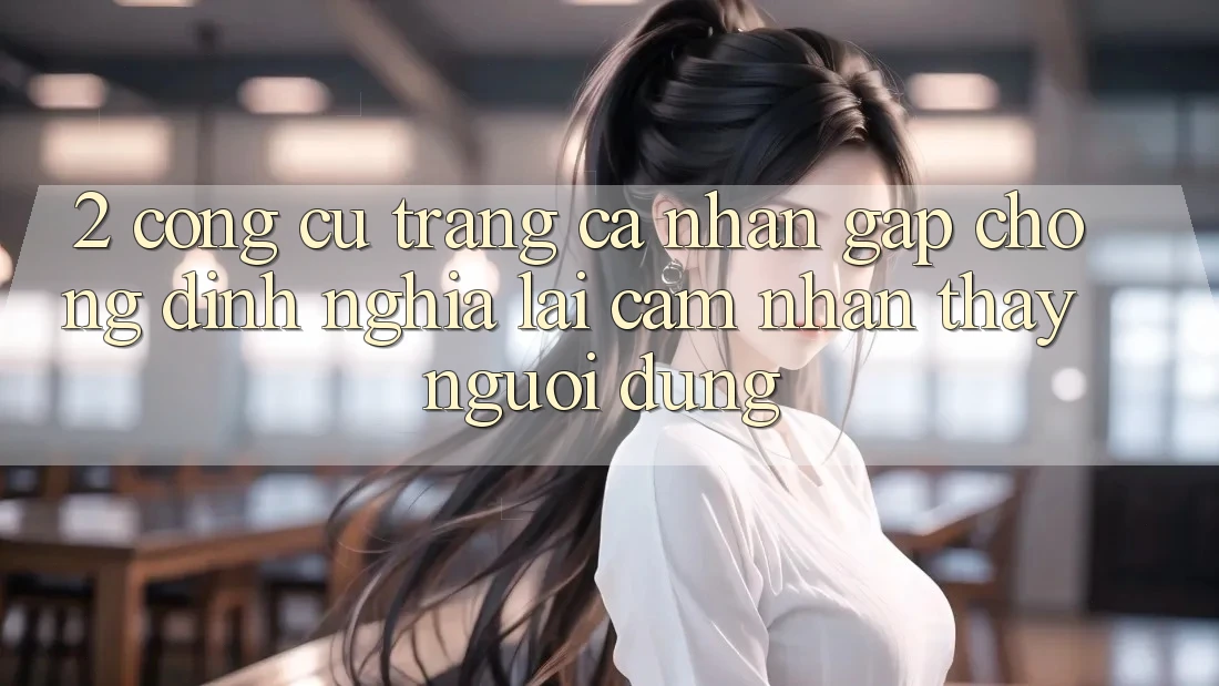 2. Công cụ “Trang cá nhân gấp chóng” - Định nghĩa lại cảm nhận thấy người dùng