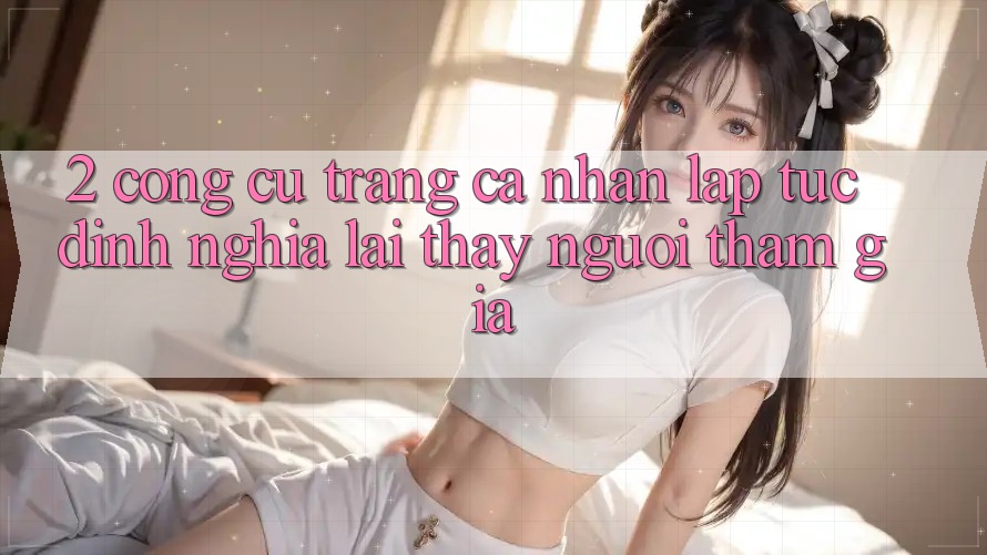 2. Công cụ “Trang cá nhân lập tức” - Định nghĩa lại thấy người tham gia