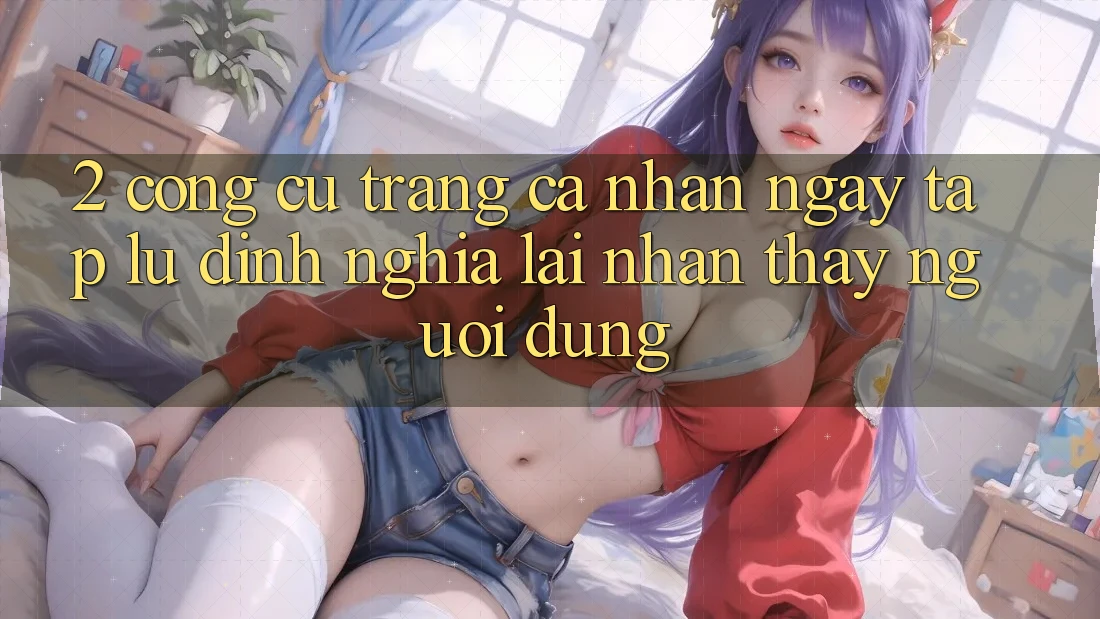 2. Công cụ “Trang cá nhân ngay tắp lự” - Định nghĩa lại nhận thấy người dùng
