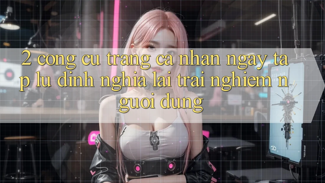 2. Công cụ “Trang cá nhân ngay tắp lự” - Định nghĩa lại trải nghiệm người dùng