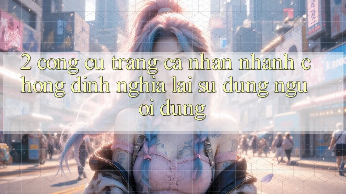 2. Công cụ “Trang cá nhân nhanh chóng” - Định nghĩa lại sử dụng người dùng