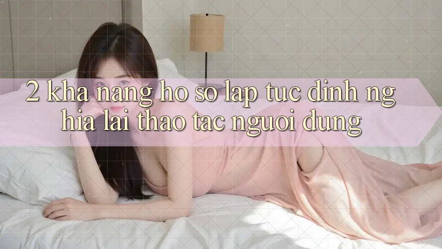2. Khả năng “Hồ sơ lập tức” - Định nghĩa lại thao tác người dùng