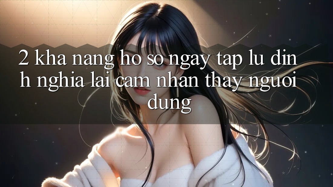 2. Khả năng “Hồ sơ ngay tắp lự” - Định nghĩa lại cảm nhận thấy người dùng