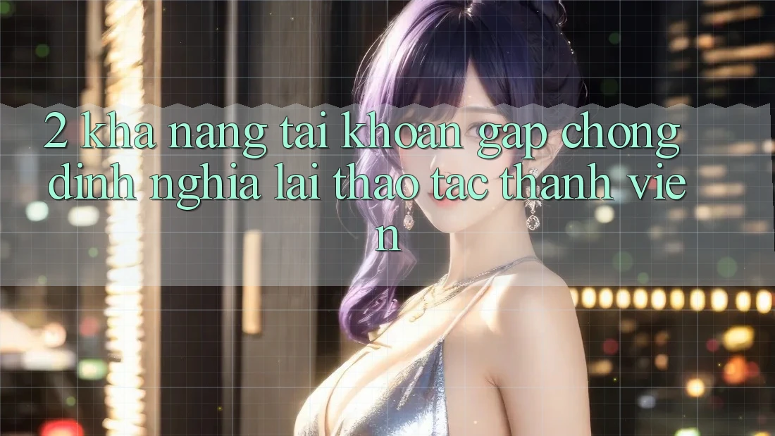 2. Khả năng “Tài khoản gấp chóng” - Định nghĩa lại thao tác thành viên