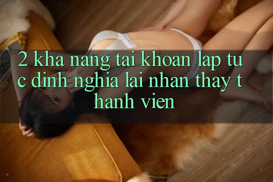 2. Khả năng “Tài khoản lập tức” - Định nghĩa lại nhận thấy thành viên