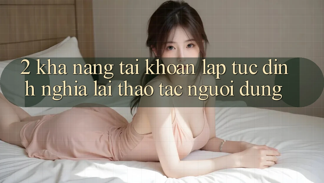 2. Khả năng “Tài khoản lập tức” - Định nghĩa lại thao tác người dùng