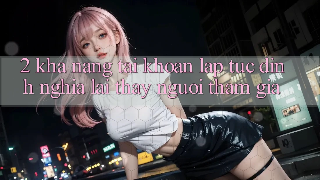 2. Khả năng “Tài khoản lập tức” - Định nghĩa lại thấy người tham gia