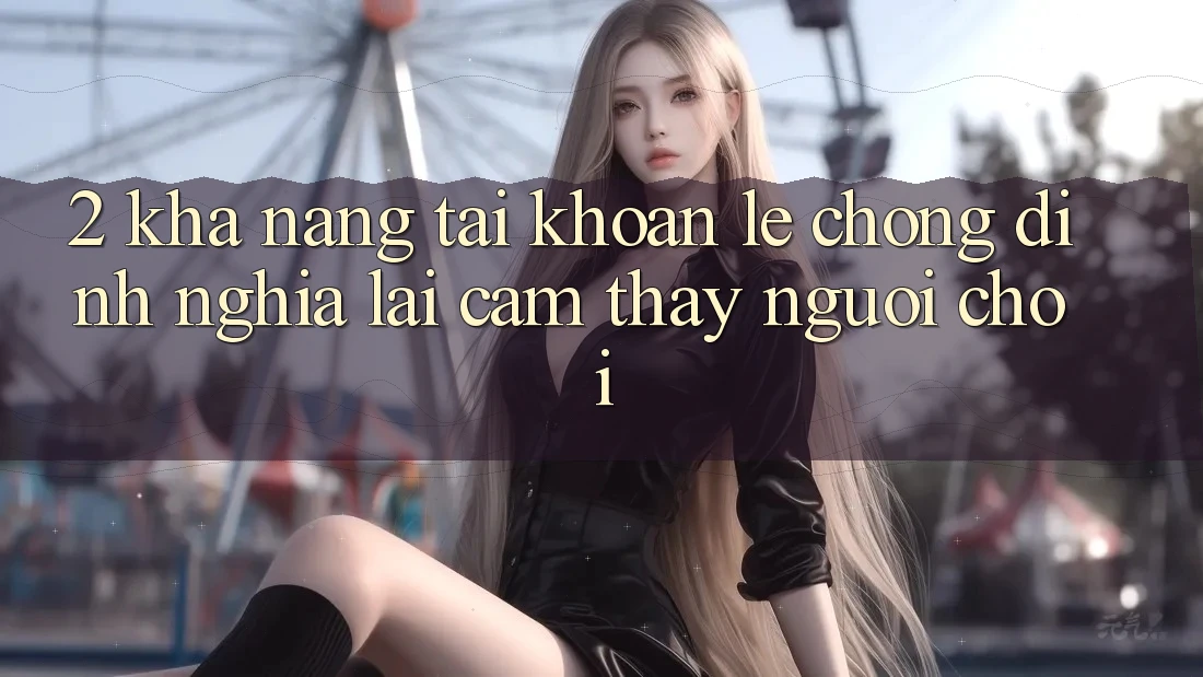 2. Khả năng “Tài khoản lẹ chóng” - Định nghĩa lại cảm thấy người chơi
