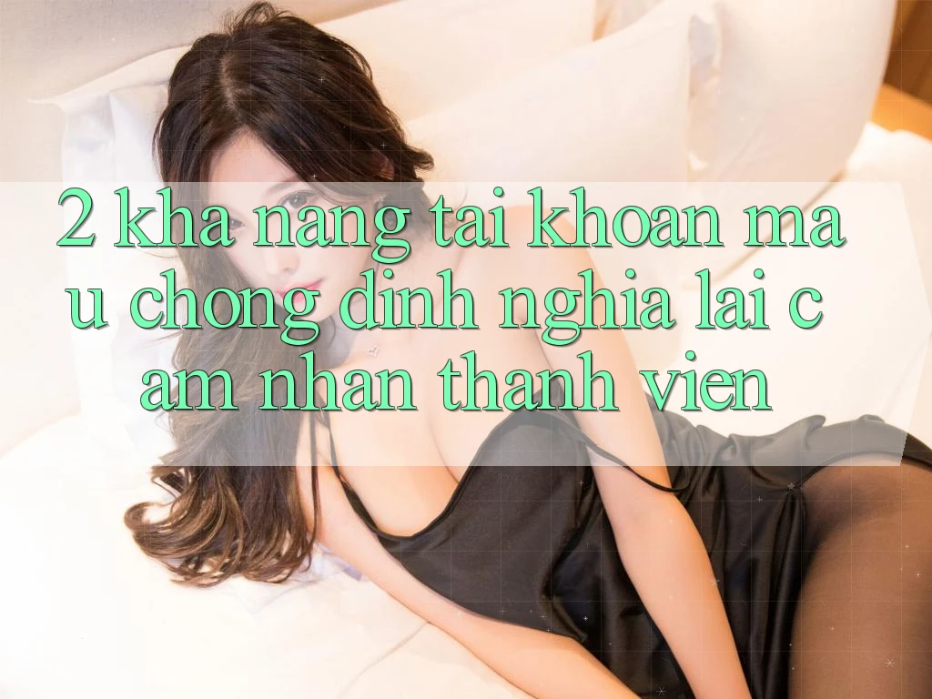 2. Khả năng “Tài khoản mau chóng” - Định nghĩa lại cảm nhận thành viên