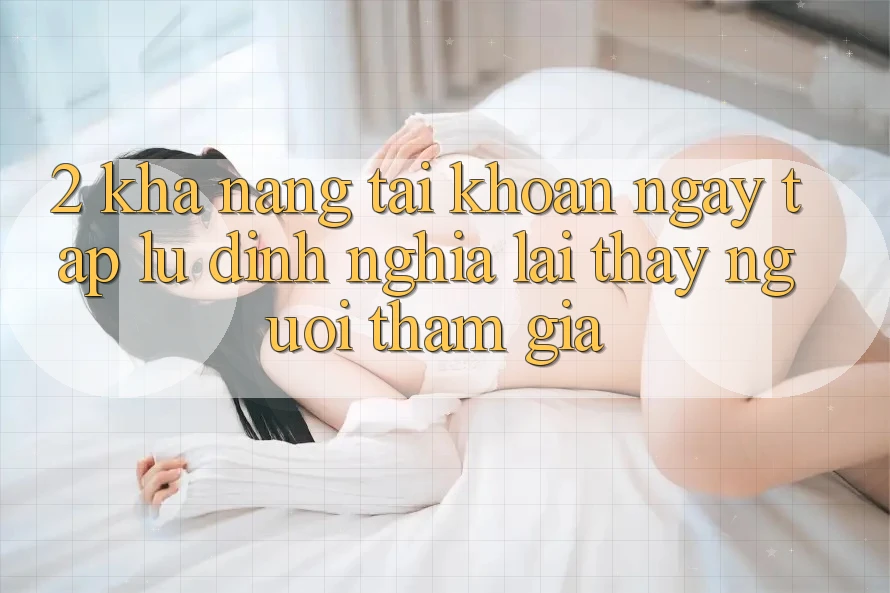 2. Khả năng “Tài khoản ngay tắp lự” - Định nghĩa lại thấy người tham gia