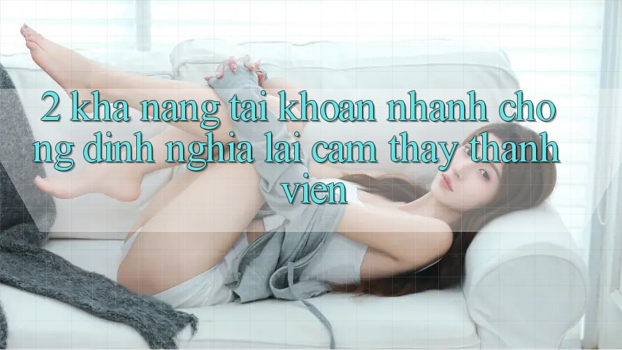 2. Khả năng “Tài khoản nhanh chóng” - Định nghĩa lại cảm thấy thành viên