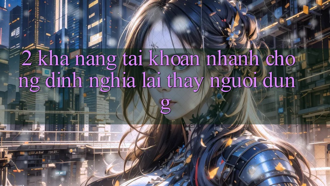 2. Khả năng “Tài khoản nhanh chóng” - Định nghĩa lại thấy người dùng