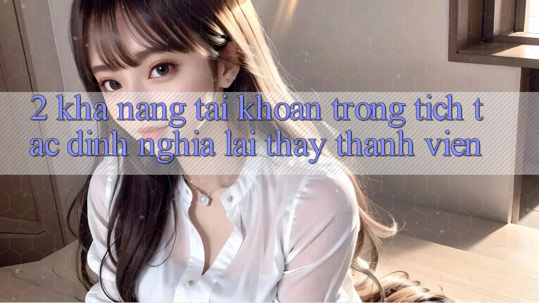 2. Khả năng “Tài khoản trong tích tắc” - Định nghĩa lại thấy thành viên
