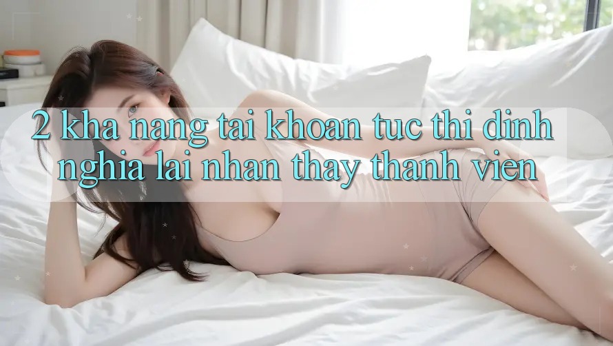 2. Khả năng “Tài khoản tức thì” - Định nghĩa lại nhận thấy thành viên