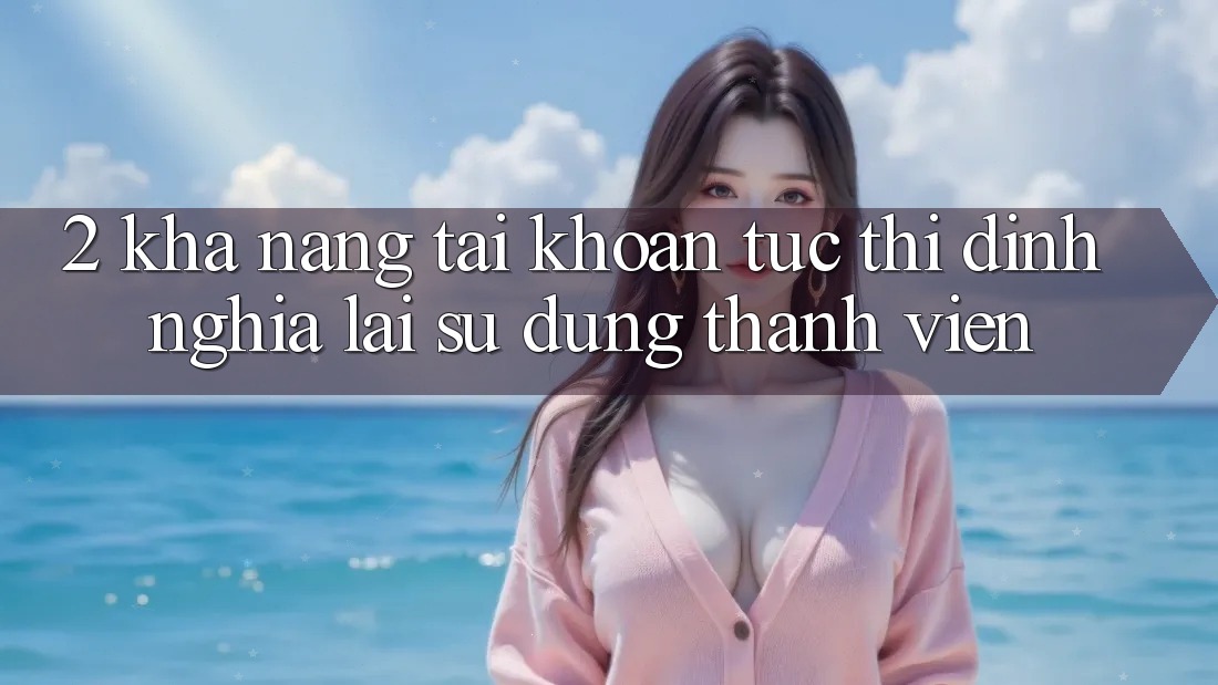 2. Khả năng “Tài khoản tức thì” - Định nghĩa lại sử dụng thành viên