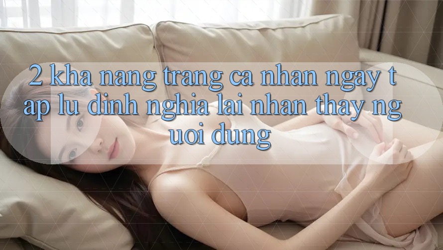 2. Khả năng “Trang cá nhân ngay tắp lự” - Định nghĩa lại nhận thấy người dùng