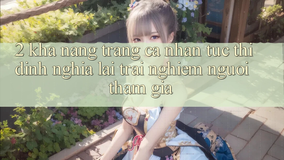 2. Khả năng “Trang cá nhân tức thì” - Định nghĩa lại trải nghiệm người tham gia