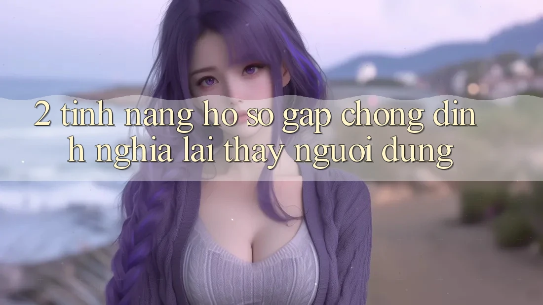 2. Tính năng “Hồ sơ gấp chóng” - Định nghĩa lại thấy người dùng