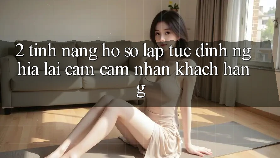 2. Tính năng “Hồ sơ lập tức” - Định nghĩa lại cảm cảm nhận khách hàng