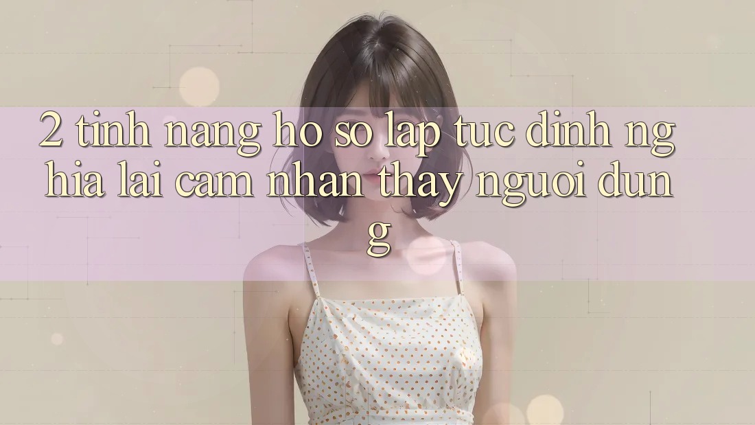 2. Tính năng “Hồ sơ lập tức” - Định nghĩa lại cảm nhận thấy người dùng
