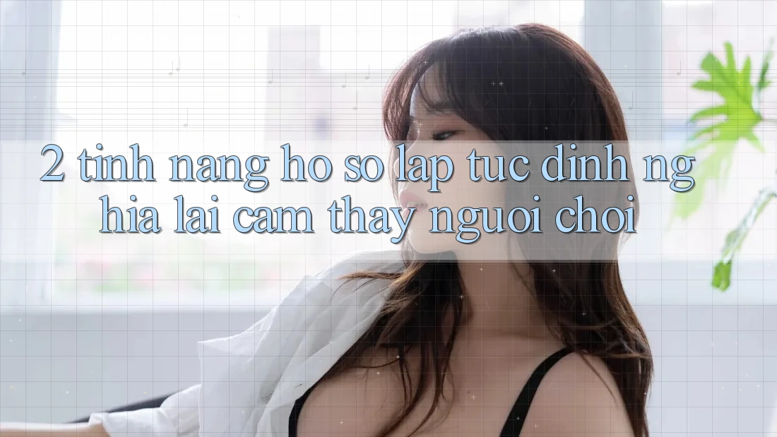 2. Tính năng “Hồ sơ lập tức” - Định nghĩa lại cảm thấy người chơi