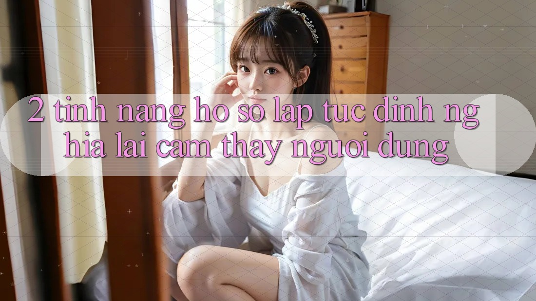 2. Tính năng “Hồ sơ lập tức” - Định nghĩa lại cảm thấy người dùng