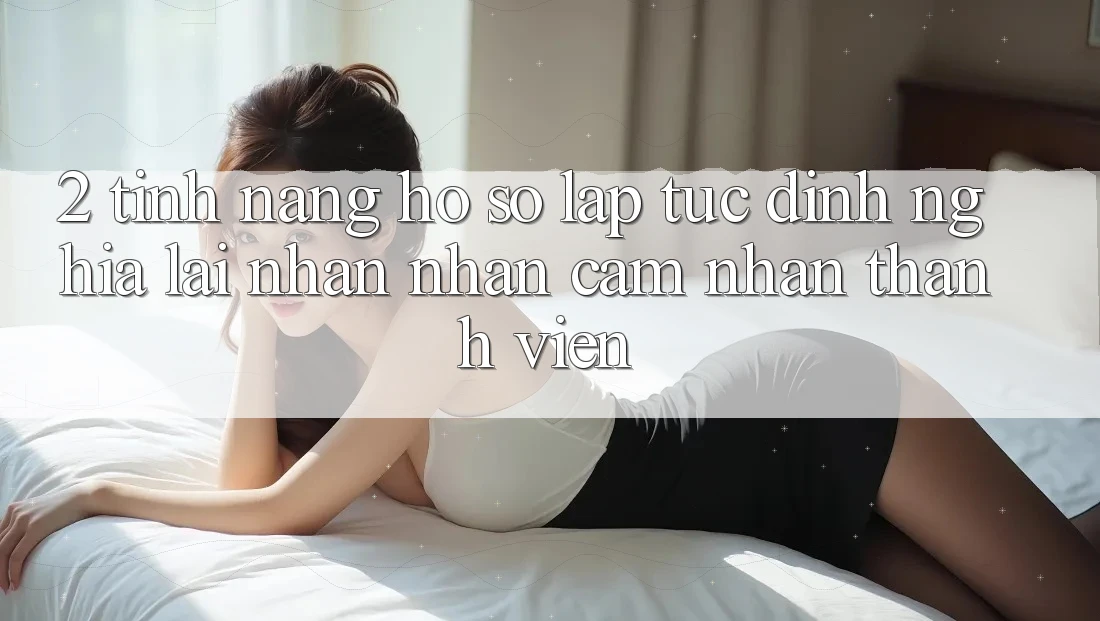 2. Tính năng “Hồ sơ lập tức” - Định nghĩa lại nhận nhận cảm nhận thành viên