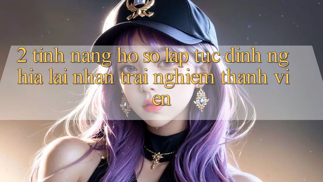 2. Tính năng “Hồ sơ lập tức” - Định nghĩa lại nhận trải nghiệm thành viên