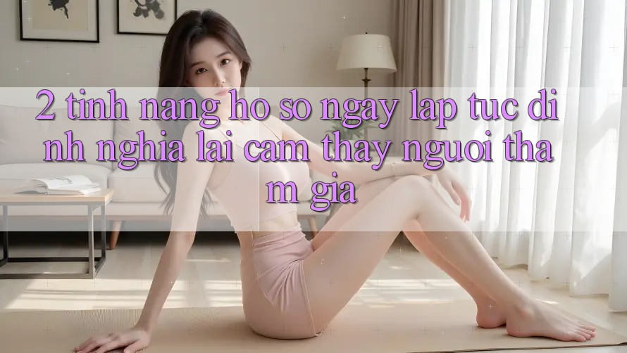 2. Tính năng “Hồ sơ ngay lập tức” - Định nghĩa lại cảm thấy người tham gia