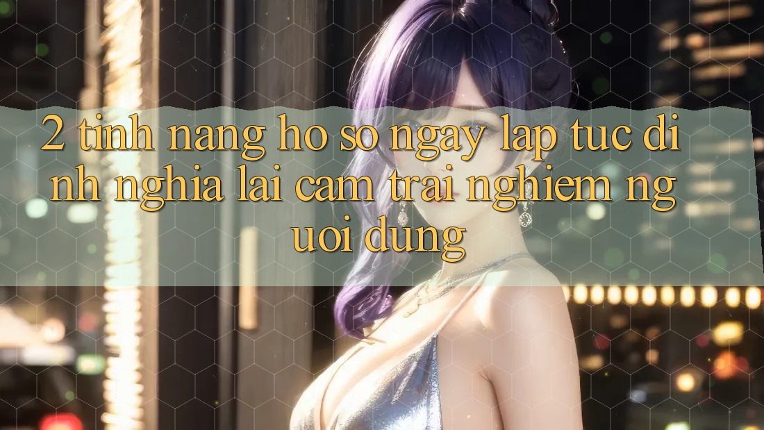 2. Tính năng “Hồ sơ ngay lập tức” - Định nghĩa lại cảm trải nghiệm người dùng