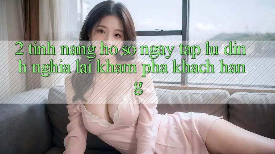 2. Tính năng “Hồ sơ ngay tắp lự” - Định nghĩa lại khám phá khách hàng