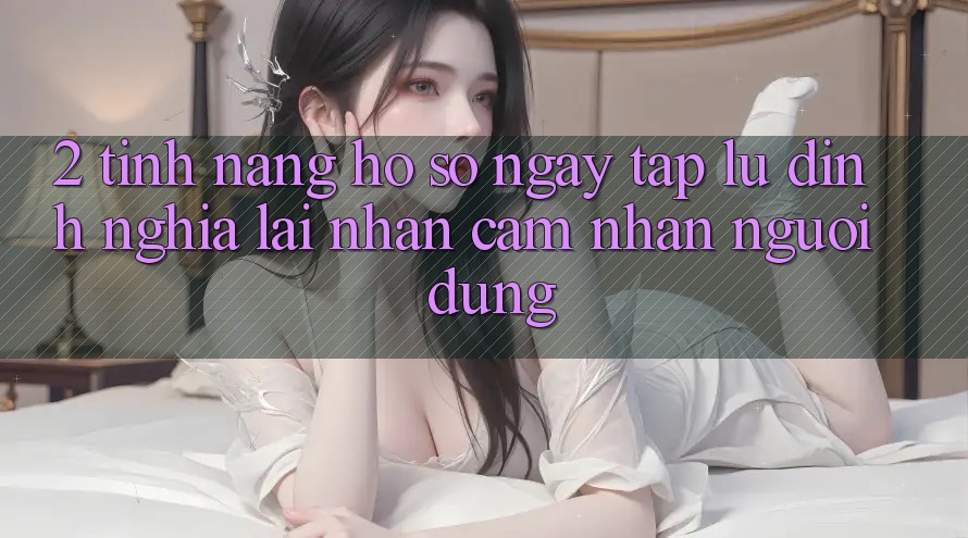 2. Tính năng “Hồ sơ ngay tắp lự” - Định nghĩa lại nhận cảm nhận người dùng