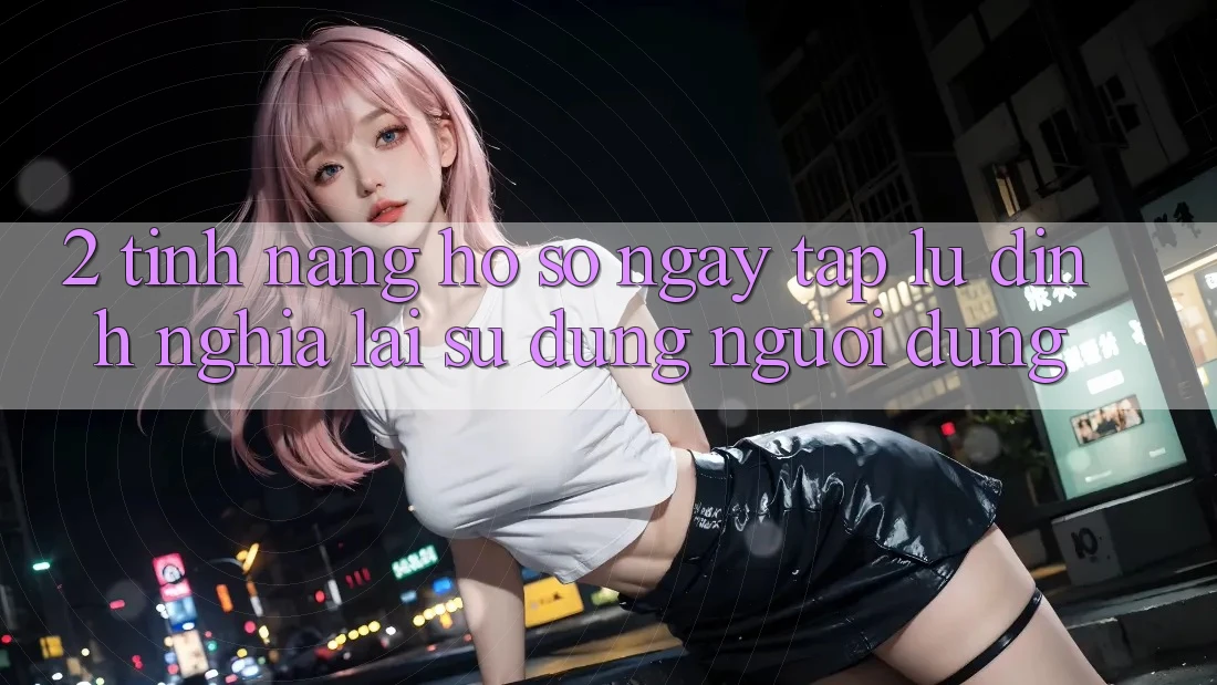 2. Tính năng “Hồ sơ ngay tắp lự” - Định nghĩa lại sử dụng người dùng