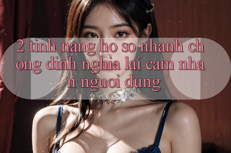 2. Tính năng “Hồ sơ nhanh chóng” - Định nghĩa lại cảm nhận người dùng