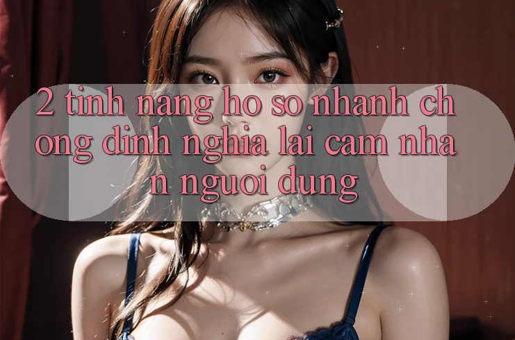 2. Tính năng “Hồ sơ nhanh chóng” - Định nghĩa lại cảm nhận người dùng
