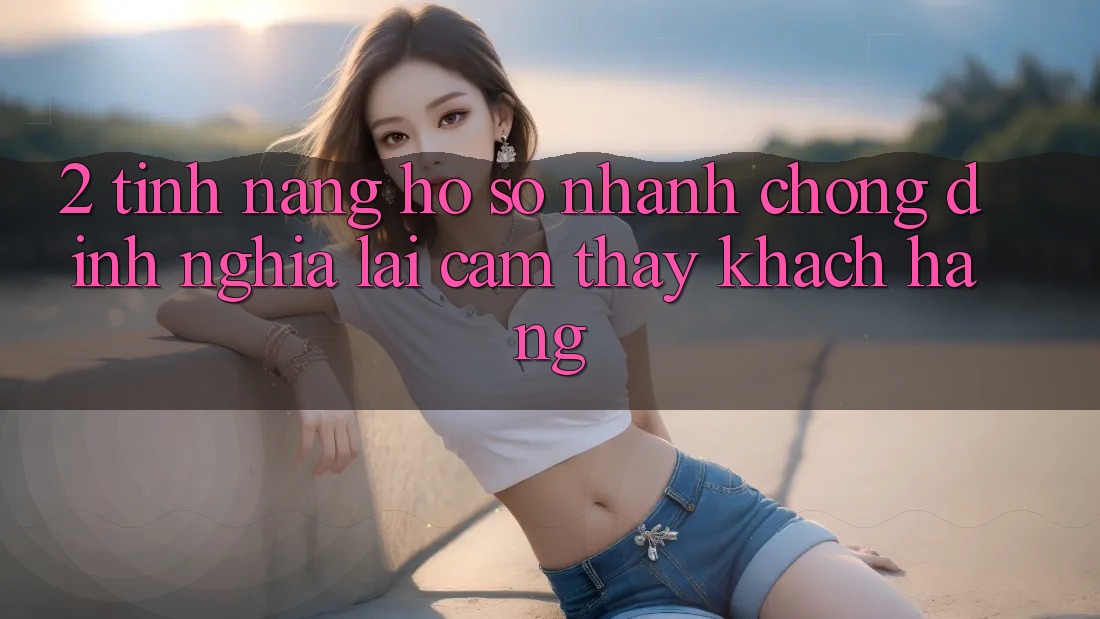 2. Tính năng “Hồ sơ nhanh chóng” - Định nghĩa lại cảm thấy khách hàng