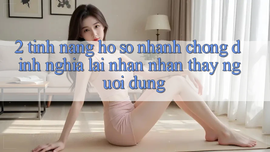 2. Tính năng “Hồ sơ nhanh chóng” - Định nghĩa lại nhận nhận thấy người dùng