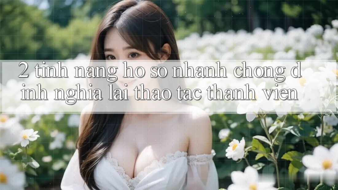 2. Tính năng “Hồ sơ nhanh chóng” - Định nghĩa lại thao tác thành viên