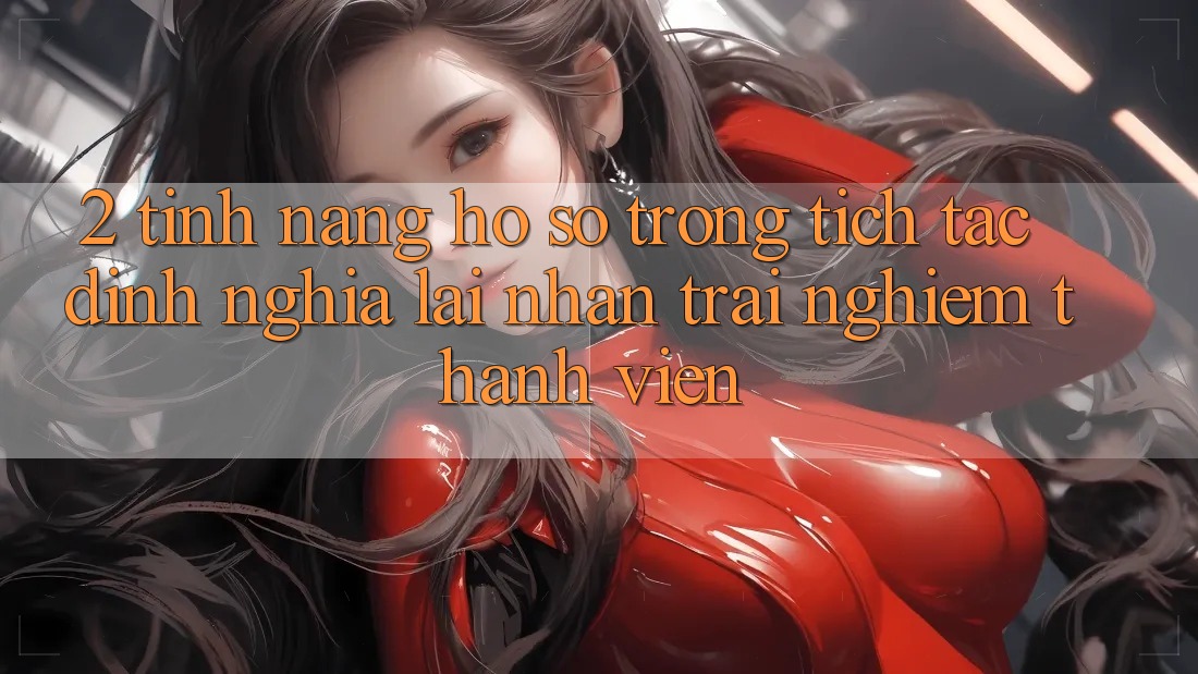 2. Tính năng “Hồ sơ trong tích tắc” - Định nghĩa lại nhận trải nghiệm thành viên